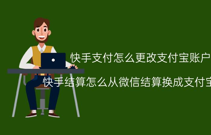 快手支付怎么更改支付宝账户 快手结算怎么从微信结算换成支付宝结算？